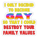 Sticker tagged Gay, I only decided to become GAY so that I could destroy your Family Values